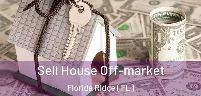  Sell House Off-market Florida Ridge ( FL )