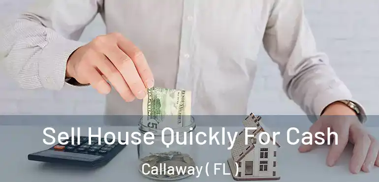  Sell House Quickly For Cash Callaway ( FL )