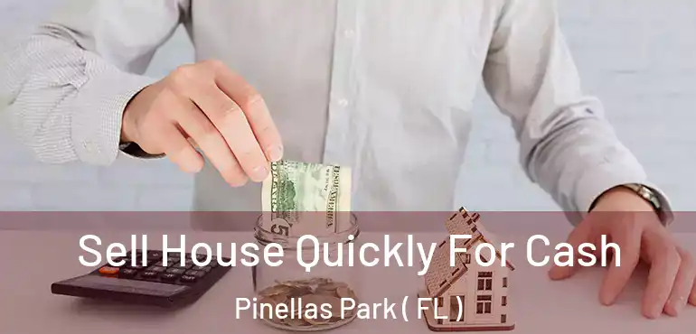  Sell House Quickly For Cash Pinellas Park ( FL )