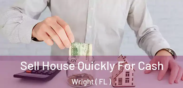  Sell House Quickly For Cash Wright ( FL )