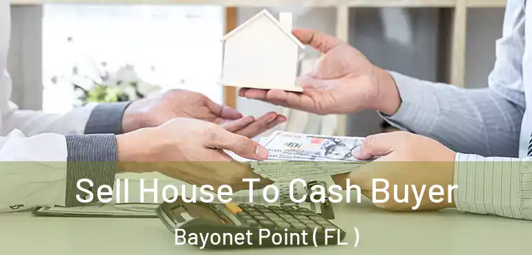  Sell House To Cash Buyer Bayonet Point ( FL )