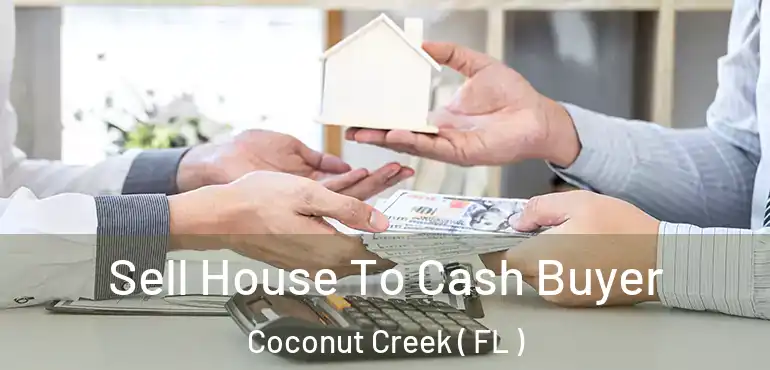  Sell House To Cash Buyer Coconut Creek ( FL )