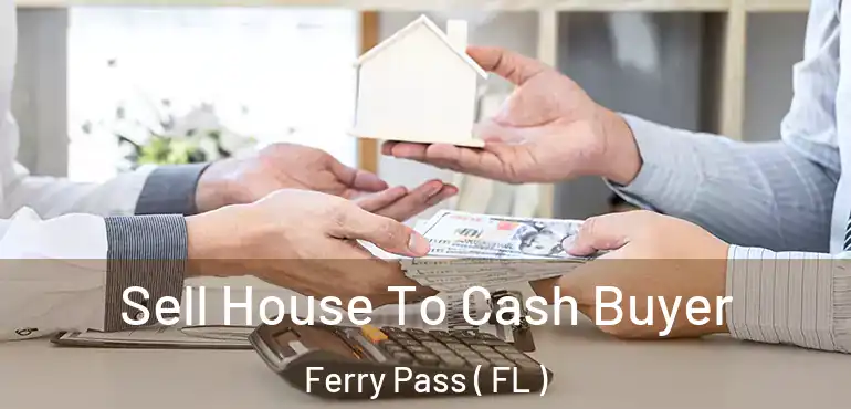  Sell House To Cash Buyer Ferry Pass ( FL )