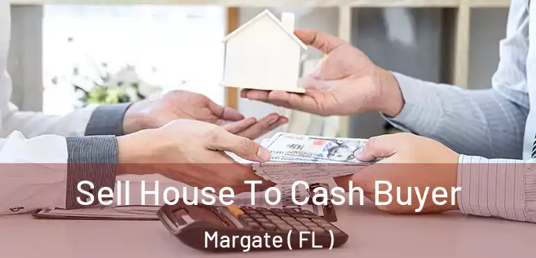  Sell House To Cash Buyer Margate ( FL )