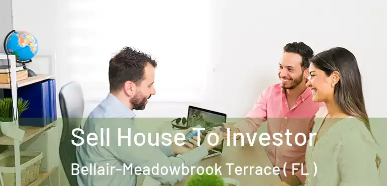  Sell House To Investor Bellair-Meadowbrook Terrace ( FL )