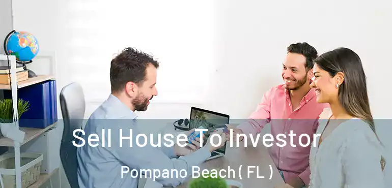  Sell House To Investor Pompano Beach ( FL )