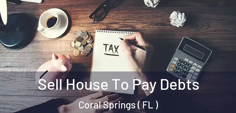  Sell House To Pay Debts Coral Springs ( FL )