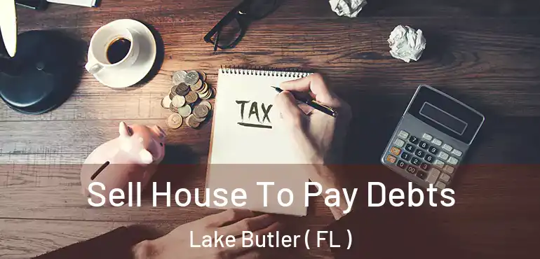  Sell House To Pay Debts Lake Butler ( FL )