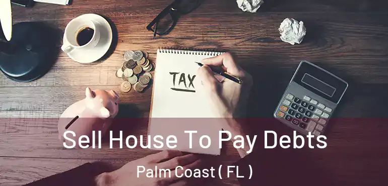  Sell House To Pay Debts Palm Coast ( FL )