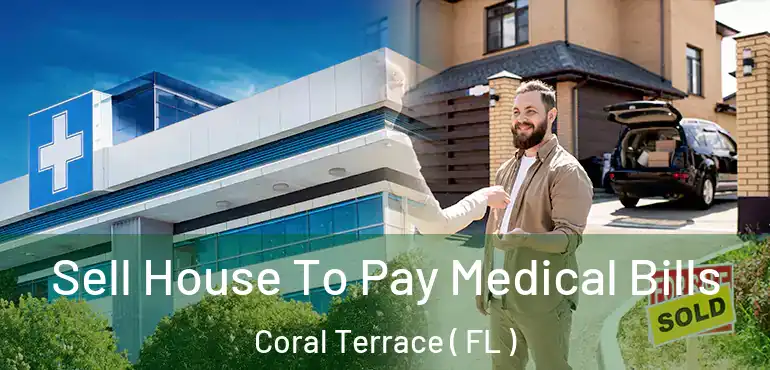  Sell House To Pay Medical Bills Coral Terrace ( FL )