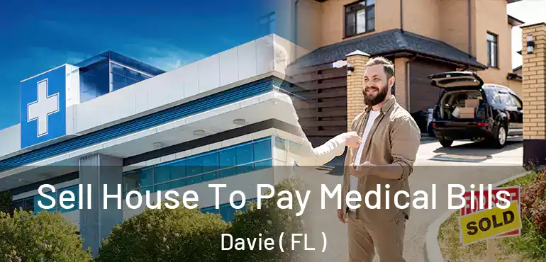  Sell House To Pay Medical Bills Davie ( FL )