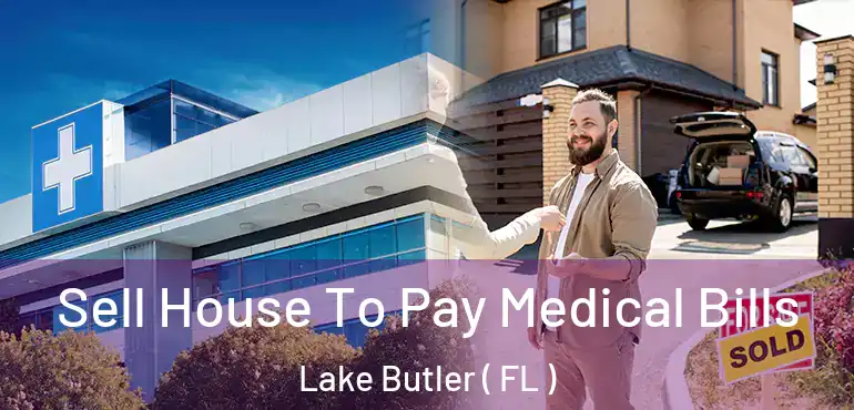  Sell House To Pay Medical Bills Lake Butler ( FL )