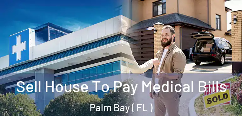  Sell House To Pay Medical Bills Palm Bay ( FL )