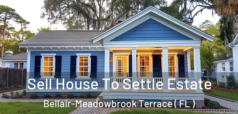  Sell House To Settle Estate Bellair-Meadowbrook Terrace ( FL )