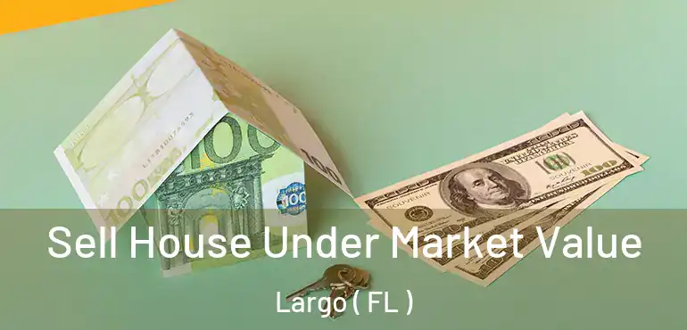  Sell House Under Market Value Largo ( FL )