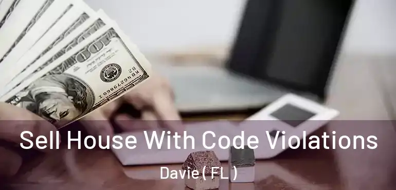  Sell House With Code Violations Davie ( FL )