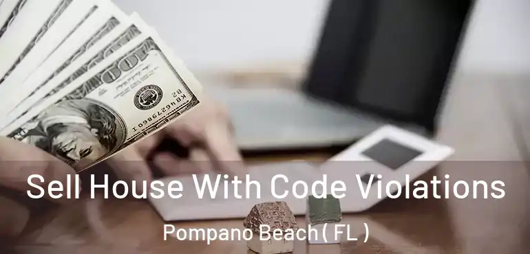  Sell House With Code Violations Pompano Beach ( FL )