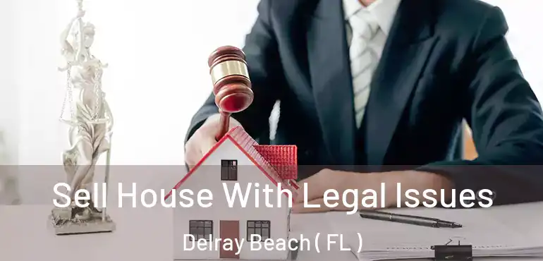  Sell House With Legal Issues Delray Beach ( FL )