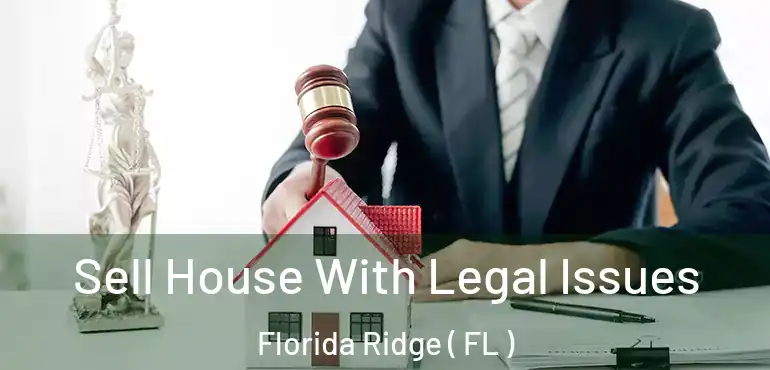  Sell House With Legal Issues Florida Ridge ( FL )