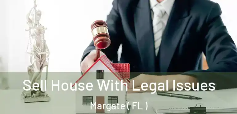  Sell House With Legal Issues Margate ( FL )