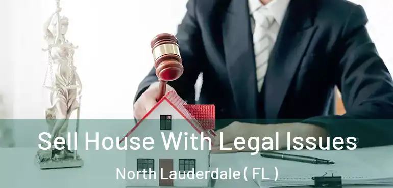  Sell House With Legal Issues North Lauderdale ( FL )