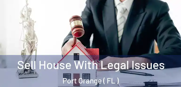  Sell House With Legal Issues Port Orange ( FL )