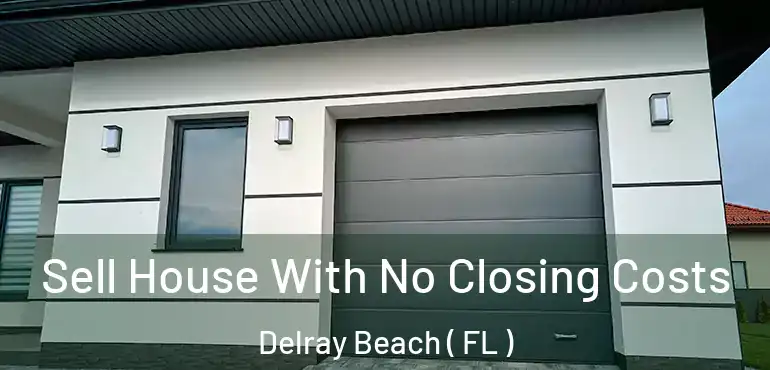  Sell House With No Closing Costs Delray Beach ( FL )