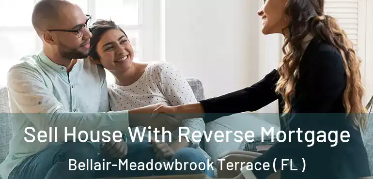  Sell House With Reverse Mortgage Bellair-Meadowbrook Terrace ( FL )