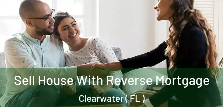 Sell House With Reverse Mortgage Clearwater ( FL )