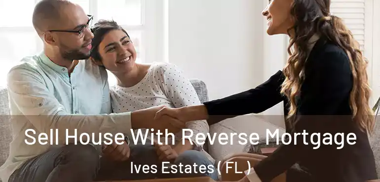  Sell House With Reverse Mortgage Ives Estates ( FL )
