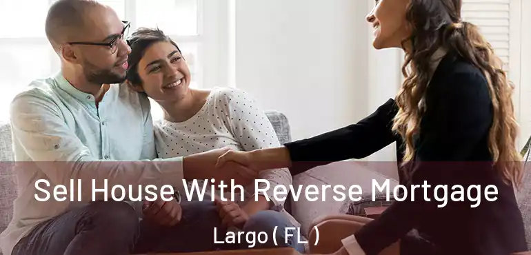  Sell House With Reverse Mortgage Largo ( FL )