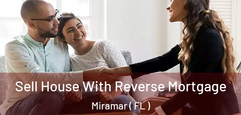 Sell House With Reverse Mortgage Miramar ( FL )