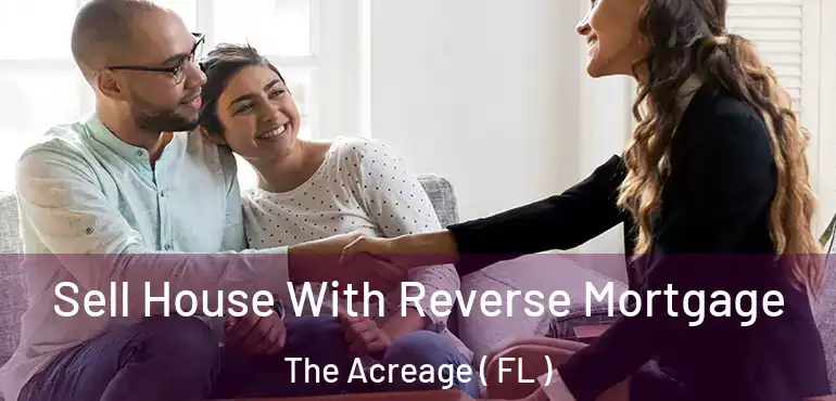  Sell House With Reverse Mortgage The Acreage ( FL )
