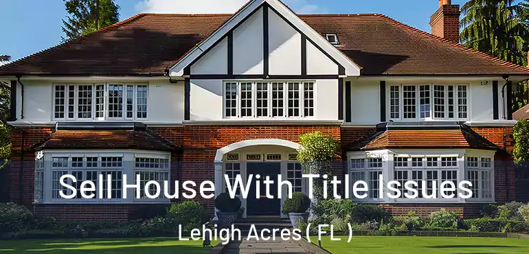  Sell House With Title Issues Lehigh Acres ( FL )