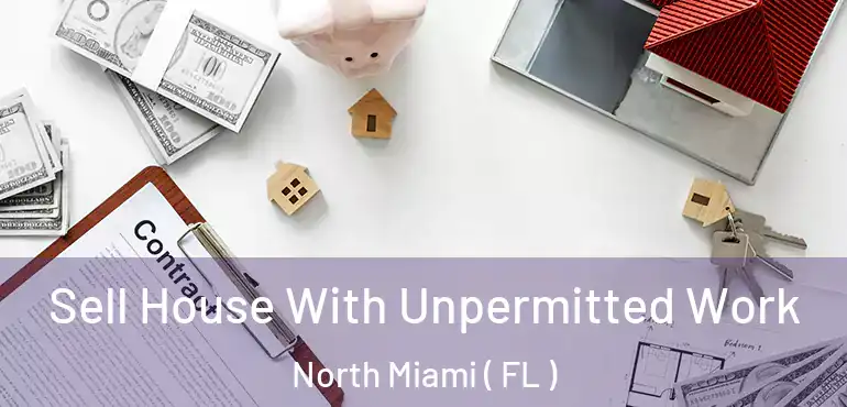  Sell House With Unpermitted Work North Miami ( FL )