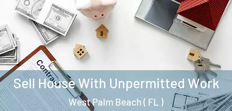  Sell House With Unpermitted Work West Palm Beach ( FL )