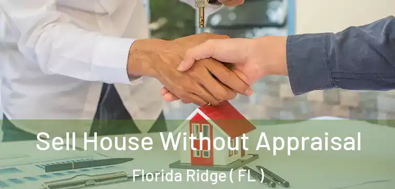  Sell House Without Appraisal Florida Ridge ( FL )