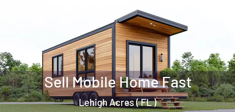  Sell Mobile Home Fast Lehigh Acres ( FL )