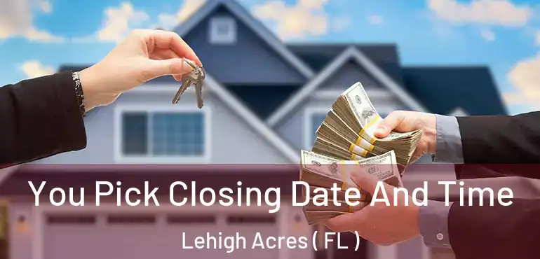  You Pick Closing Date And Time Lehigh Acres ( FL )